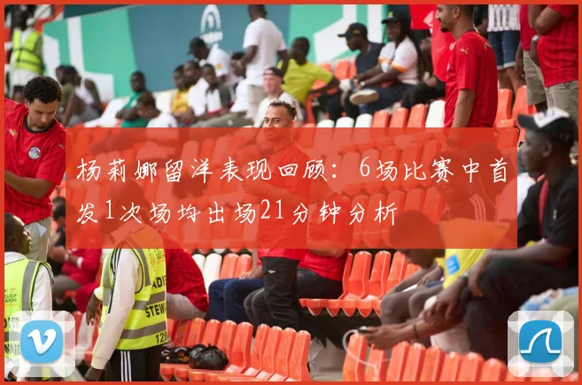 杨莉娜留洋表现回顾：6场比赛中首发1次场均出场21分钟分析