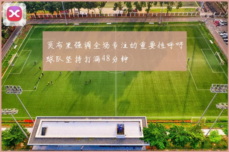 莫布里强调全场专注的重要性呼吁球队坚持打满48分钟