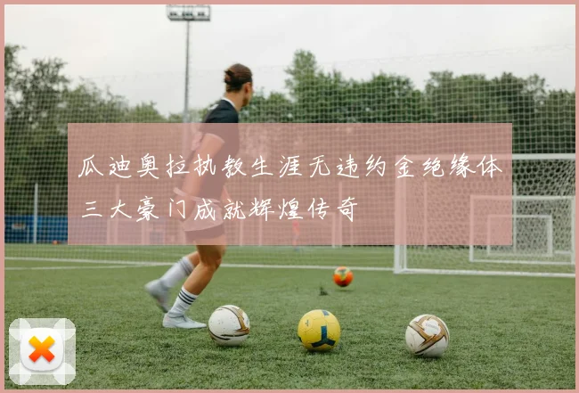 瓜迪奥拉执教生涯无违约金绝缘体三大豪门成就辉煌传奇