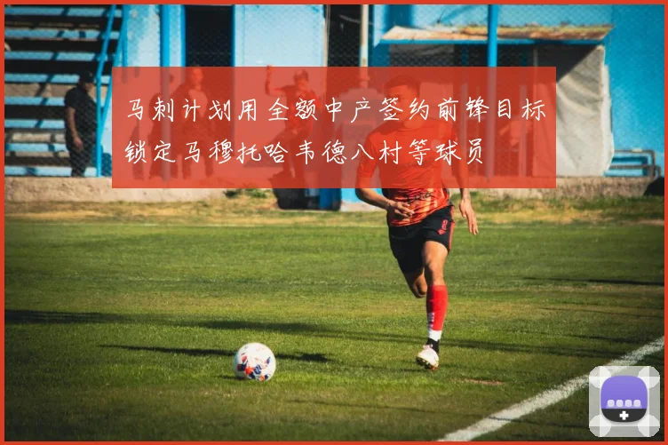 马刺计划用全额中产签约前锋目标锁定马穆托哈韦德八村等球员