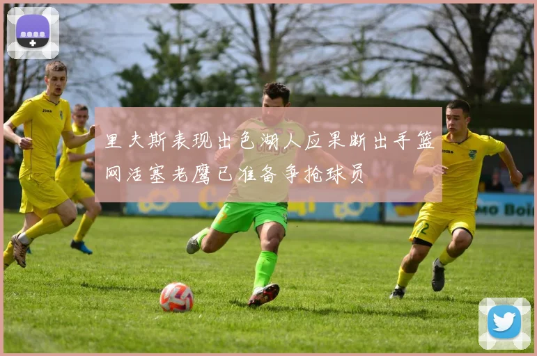 里夫斯表现出色湖人应果断出手篮网活塞老鹰已准备争抢球员