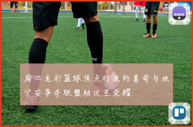 周二竞彩篮球焦点对决约基奇与坎宁安争夺联盟助攻王荣耀