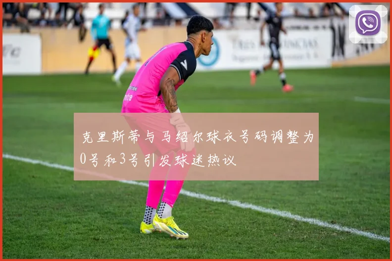 克里斯蒂与马绍尔球衣号码调整为0号和3号引发球迷热议