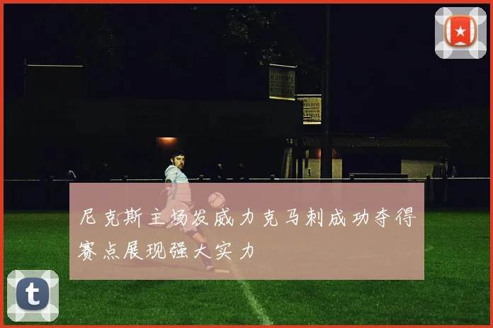 尼克斯主场发威力克马刺成功夺得赛点展现强大实力