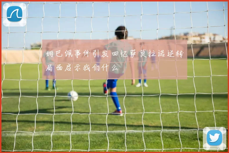 姆巴佩事件引发回忆萨莫拉诺逆转局面启示我们什么