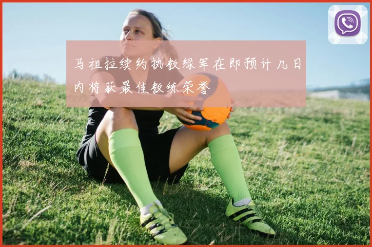 马祖拉续约执教绿军在即预计几日内将获最佳教练荣誉